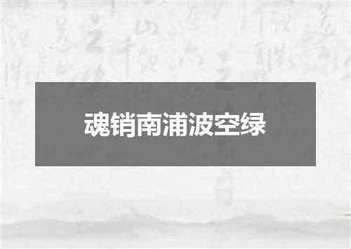 魂销南浦波空绿