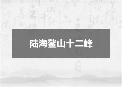 陆海鳌山十二峰