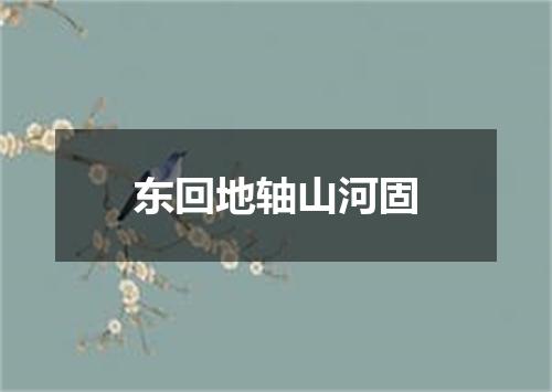 东回地轴山河固