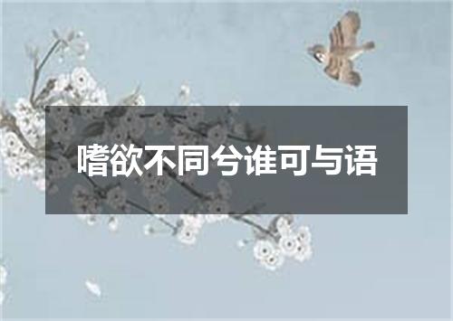 嗜欲不同兮谁可与语