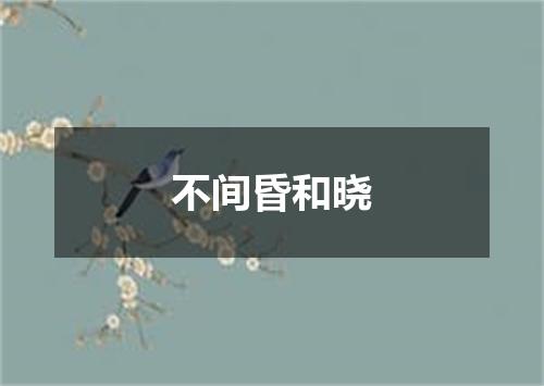 不间昏和晓