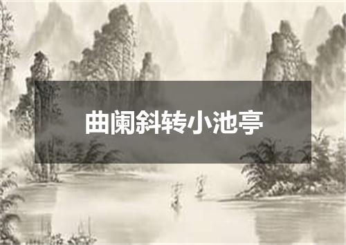 曲阑斜转小池亭