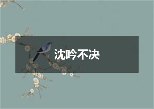 沈吟不决