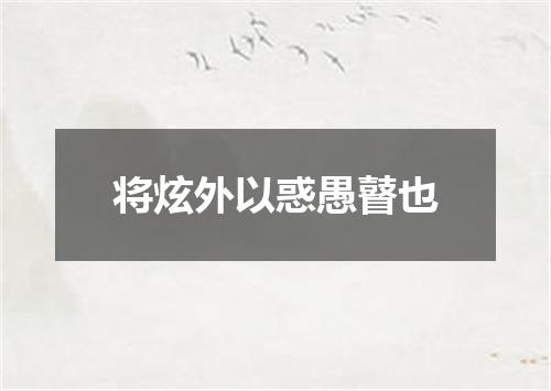 将炫外以惑愚瞽也