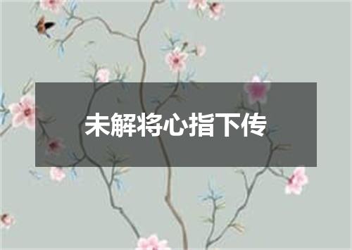 未解将心指下传