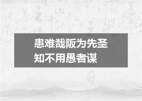 患难哉阪为先圣知不用愚者谋