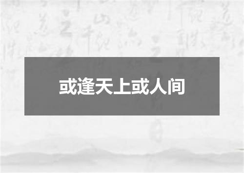 或逢天上或人间