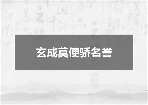 玄成莫便骄名誉