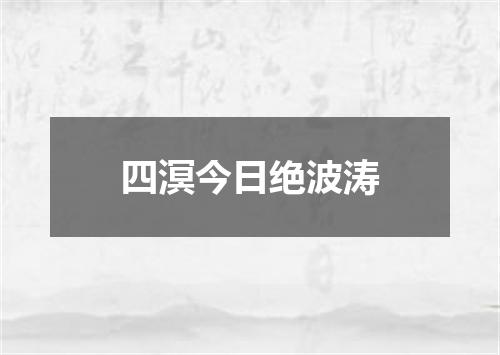 四溟今日绝波涛