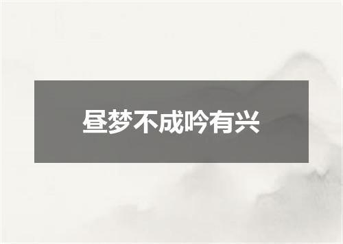 昼梦不成吟有兴