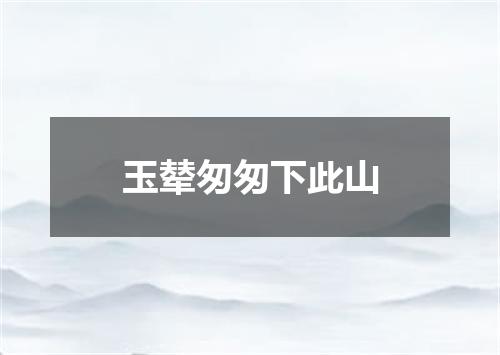 玉辇匆匆下此山