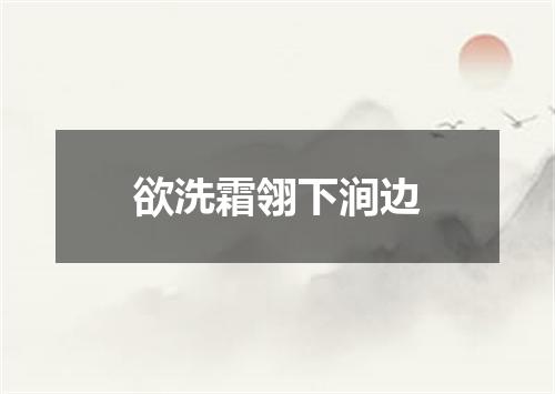 欲洗霜翎下涧边