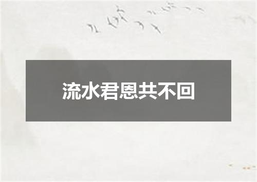 流水君恩共不回