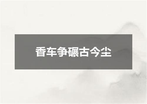 香车争碾古今尘