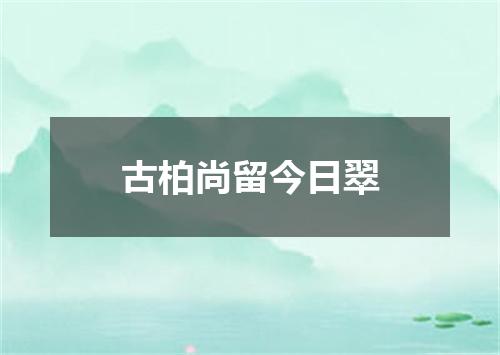 古柏尚留今日翠