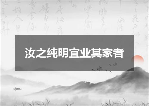 汝之纯明宜业其家者