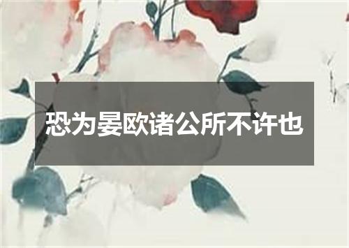 恐为晏欧诸公所不许也