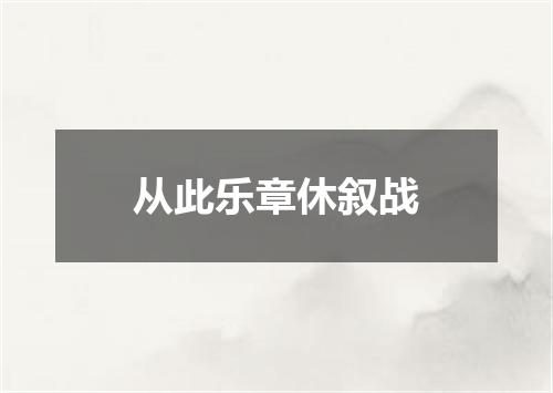 从此乐章休叙战