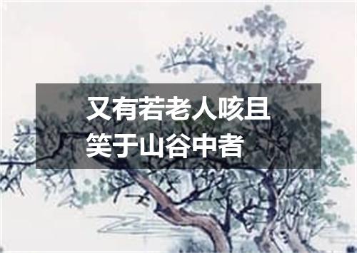 又有若老人咳且笑于山谷中者