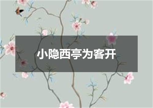 小隐西亭为客开