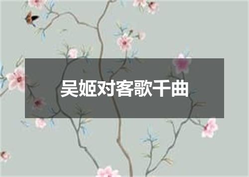 吴姬对客歌千曲