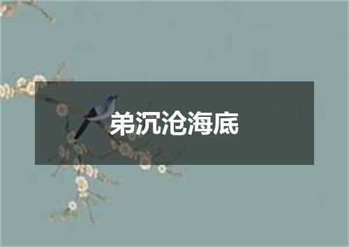 弟沉沧海底