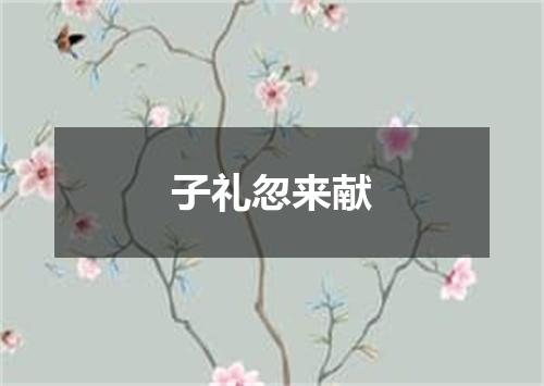 子礼忽来献