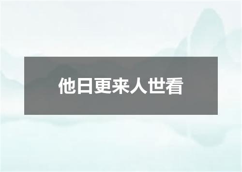 他日更来人世看