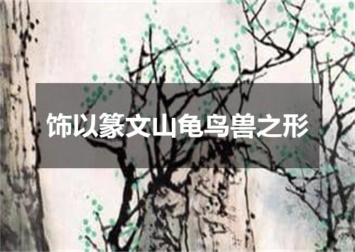 饰以篆文山龟鸟兽之形