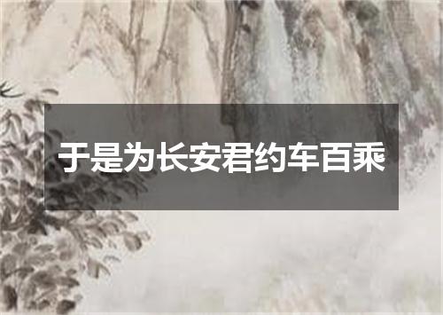 于是为长安君约车百乘