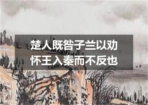 楚人既咎子兰以劝怀王入秦而不反也