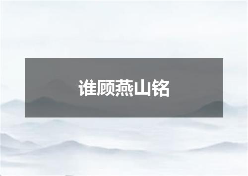 谁顾燕山铭