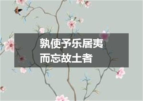 孰使予乐居夷而忘故土者