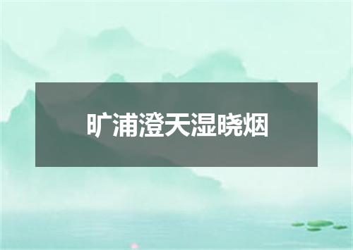 旷浦澄天湿晓烟