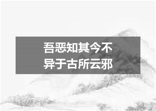 吾恶知其今不异于古所云邪