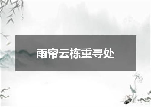 雨帘云栋重寻处