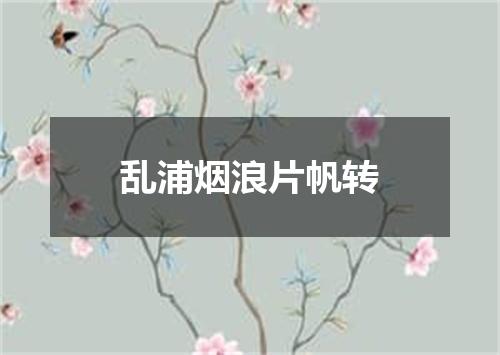 乱浦烟浪片帆转