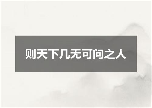 则天下几无可问之人