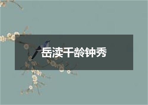 岳渎千龄钟秀