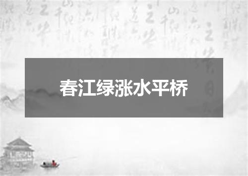 春江绿涨水平桥