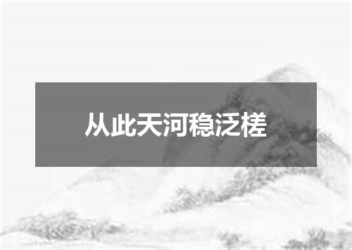 从此天河稳泛槎