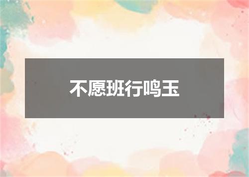 不愿班行鸣玉