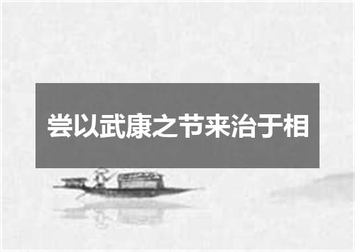 尝以武康之节来治于相