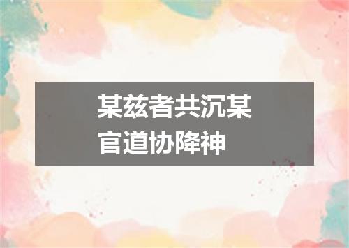 某兹者共沉某官道协降神