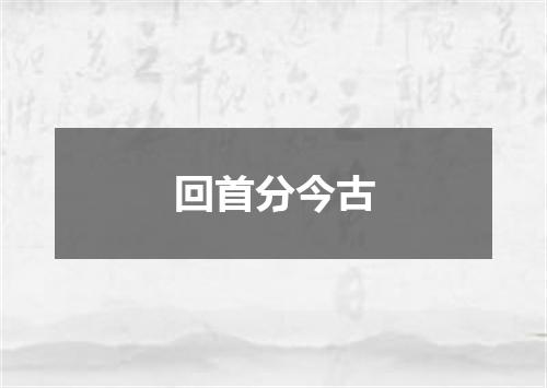 回首分今古