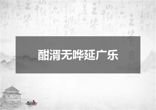 酣湑无哗延广乐