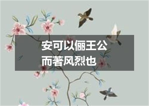 安可以俪王公而著风烈也