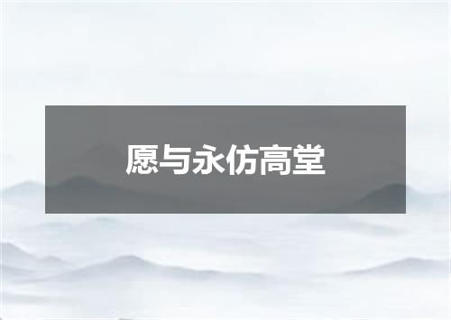 愿与永仿高堂