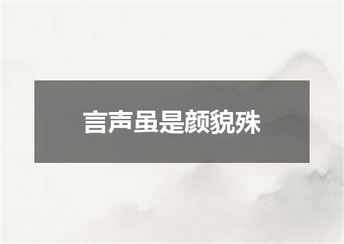 言声虽是颜貌殊