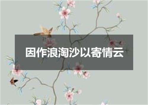 因作浪淘沙以寄情云